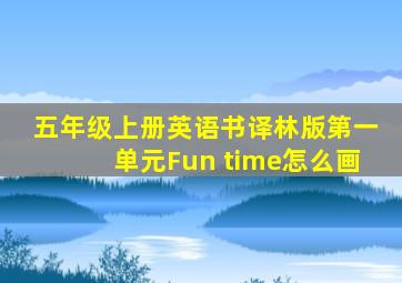 五年级上册英语书译林版第一单元Fun time怎么画